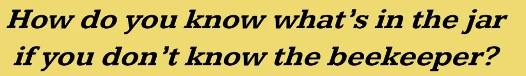 How do you know what’s in the jar if you don’t know the beekeeper?